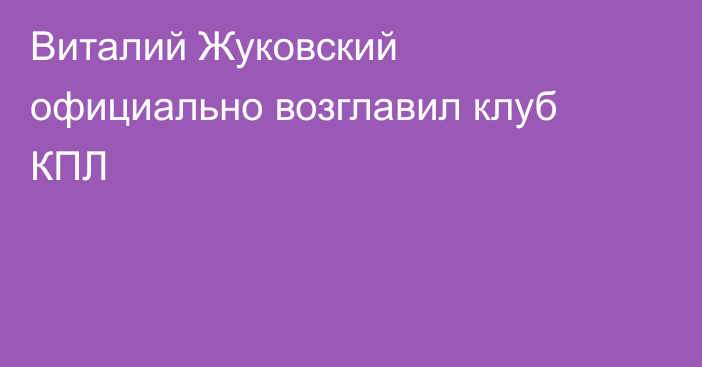 Виталий Жуковский официально возглавил клуб КПЛ