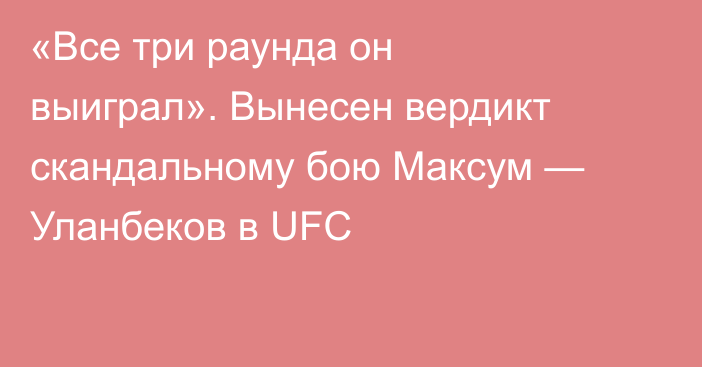 «Все три раунда он выиграл». Вынесен вердикт скандальному бою Максум — Уланбеков в UFC