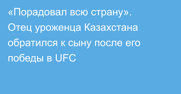 «Порадовал всю страну». Отец уроженца Казахстана обратился к сыну после его победы в UFC