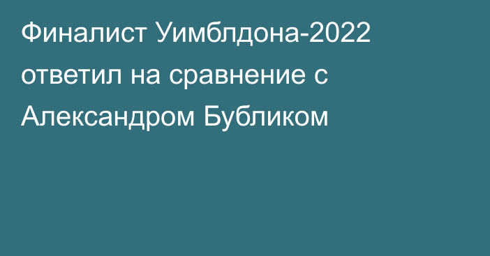 Финалист Уимблдона-2022 ответил на сравнение с Александром Бубликом