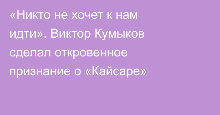 «Никто не хочет к нам идти». Виктор Кумыков сделал откровенное признание о «Кайсаре»