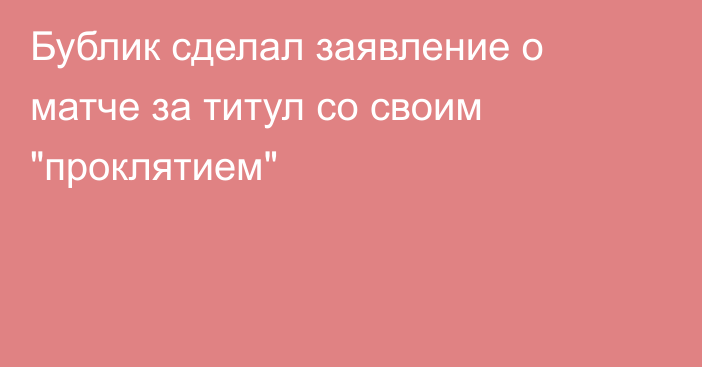 Бублик сделал заявление о матче за титул со своим 