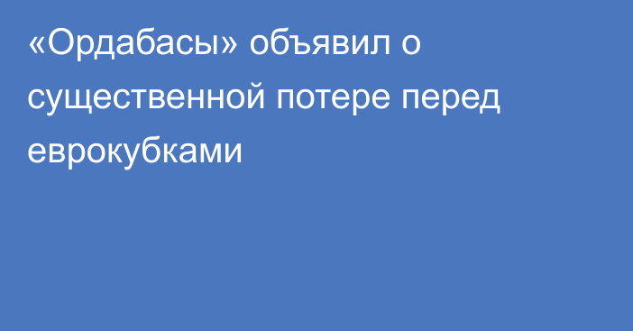 «Ордабасы» объявил о существенной потере перед еврокубками