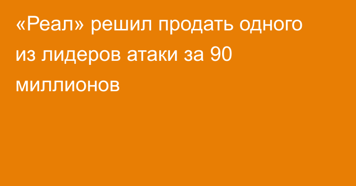 «Реал» решил продать одного из лидеров атаки за 90 миллионов