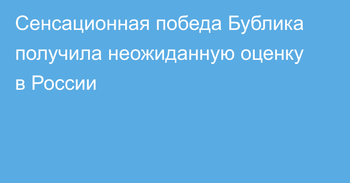 Сенсационная победа Бублика получила неожиданную оценку в России