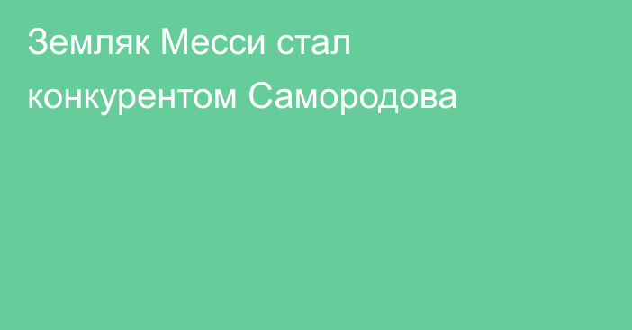Земляк Месси стал конкурентом Самородова