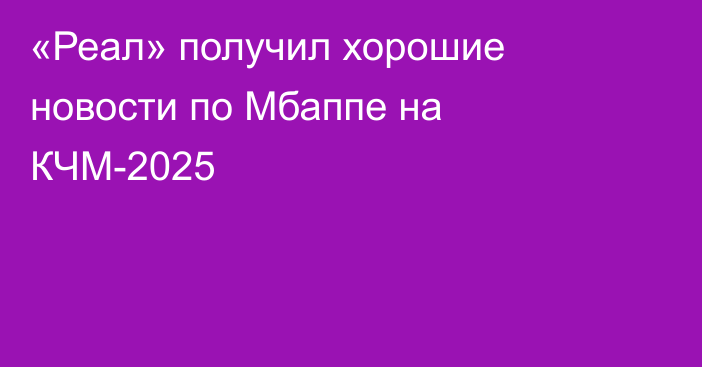 «Реал» получил хорошие новости по Мбаппе на КЧМ-2025