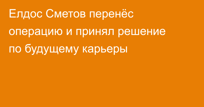 Елдос Сметов перенёс операцию и принял решение по будущему карьеры