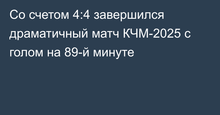 Со счетом 4:4 завершился драматичный матч КЧМ-2025 с голом на 89-й минуте