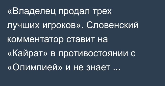«Владелец продал трех лучших игроков». Словенский комментатор ставит на «Кайрат» в противостоянии с «Олимпией» и не знает Дастана Сатпаева