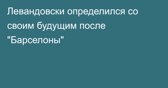 Левандовски определился со своим будущим после 