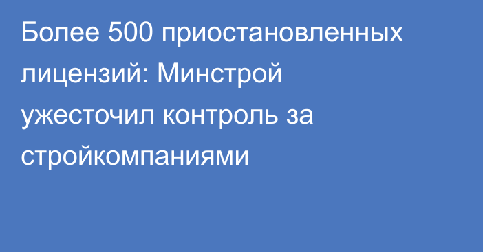 Более 500 приостановленных лицензий: Минстрой ужесточил контроль за стройкомпаниями