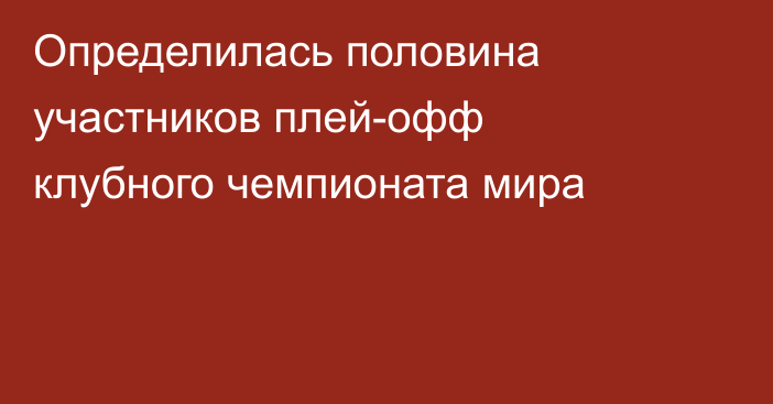 Определилась половина участников плей-офф клубного чемпионата мира