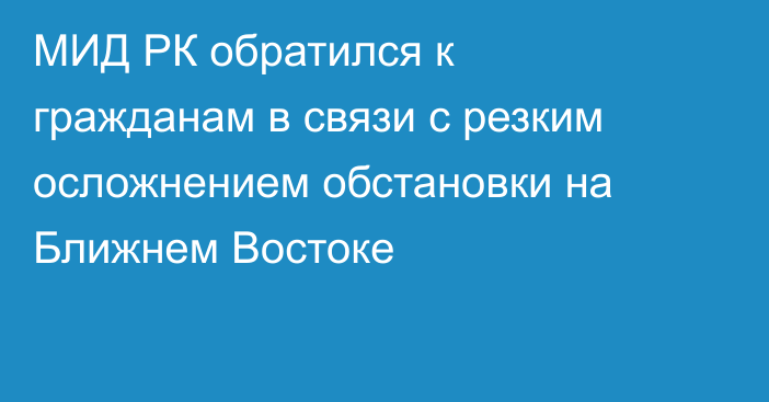 МИД РК обратился к гражданам в связи с резким осложнением обстановки на Ближнем Востоке