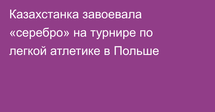 Казахстанка завоевала «серебро» на турнире по легкой атлетике в Польше