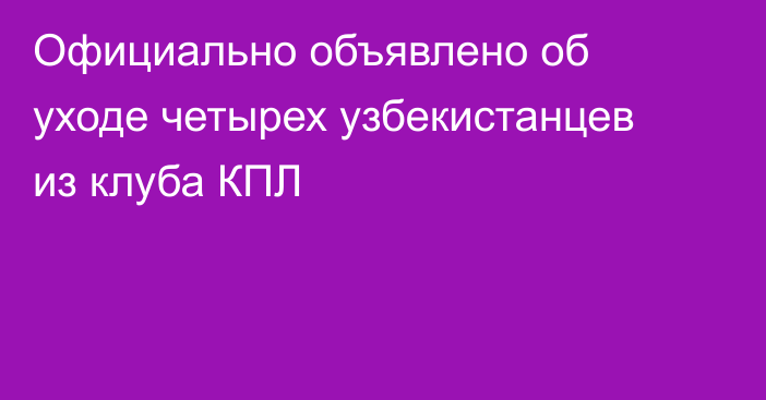 Официально объявлено об уходе четырех узбекистанцев из клуба КПЛ