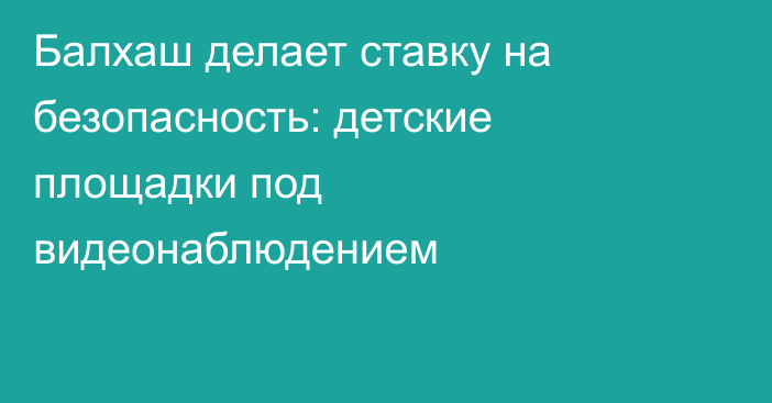 Балхаш делает ставку на безопасность: детские площадки под видеонаблюдением
