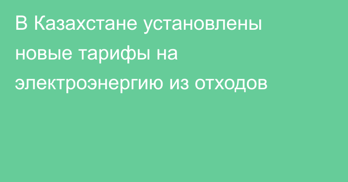 В Казахстане установлены новые тарифы на электроэнергию из отходов