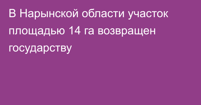 В Нарынской области участок площадью 14 га возвращен государству