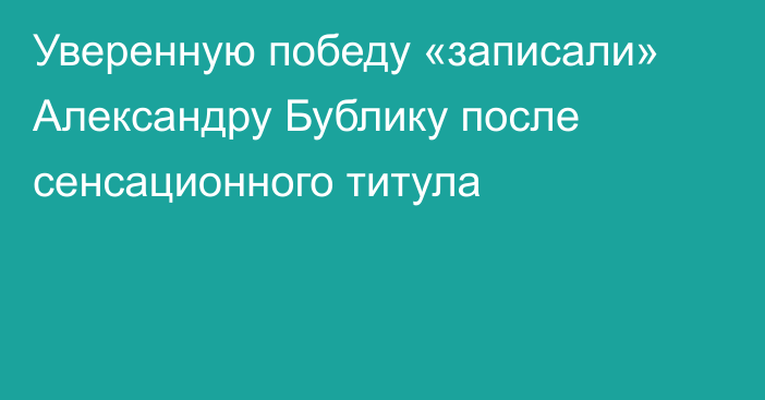 Уверенную победу «записали» Александру Бублику после сенсационного титула