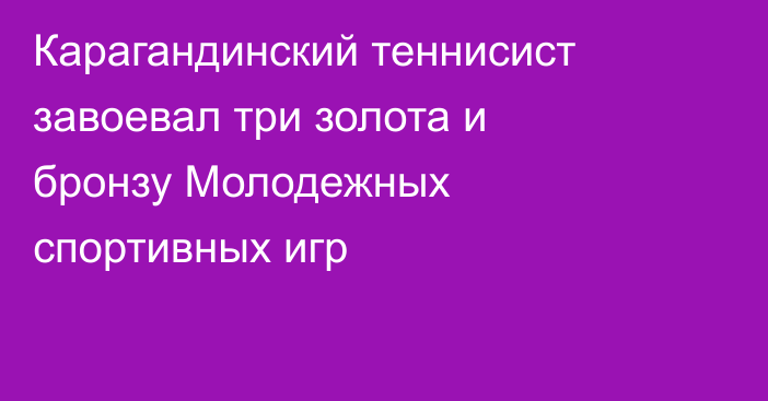 Карагандинский теннисист завоевал три золота и бронзу Молодежных спортивных игр