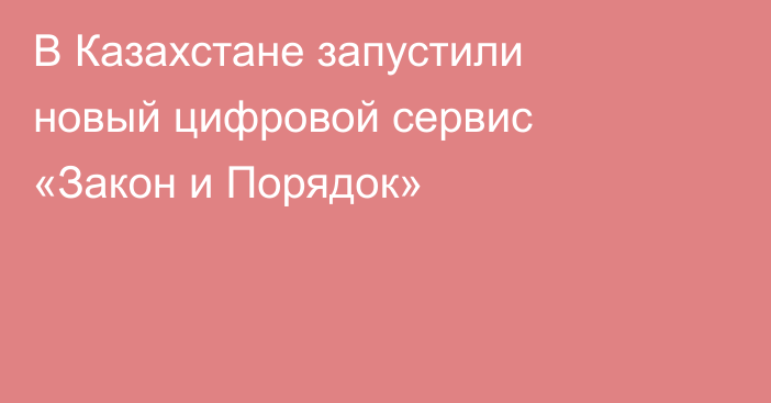В Казахстане запустили новый цифровой сервис «Закон и Порядок»