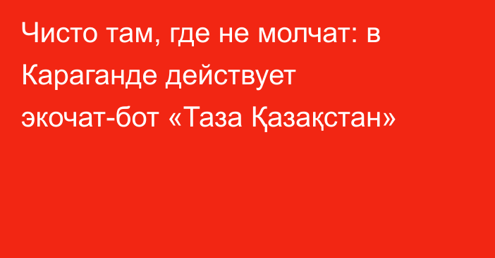 Чисто там, где не молчат: в Караганде действует экочат-бот «Таза Қазақстан»
