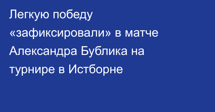 Легкую победу «зафиксировали» в матче Александра Бублика на турнире в Истборне