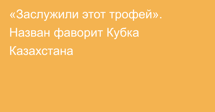 «Заслужили этот трофей». Назван фаворит Кубка Казахстана