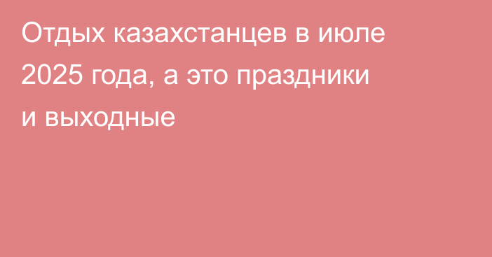Отдых казахстанцев в июле 2025 года, а это праздники и выходные