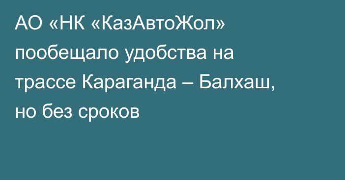 АО «НК «КазАвтоЖол» пообещало удобства на трассе Караганда – Балхаш, но без сроков
