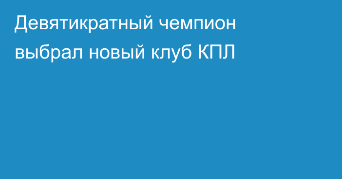Девятикратный чемпион выбрал новый клуб КПЛ