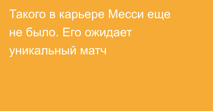Такого в карьере Месси еще не было. Его ожидает уникальный матч
