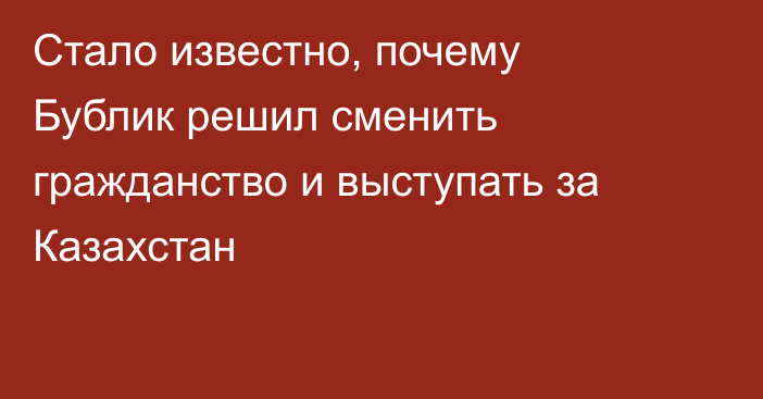 Стало известно, почему Бублик решил сменить гражданство и выступать за Казахстан
