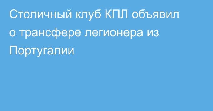Столичный клуб КПЛ объявил о трансфере легионера из Португалии
