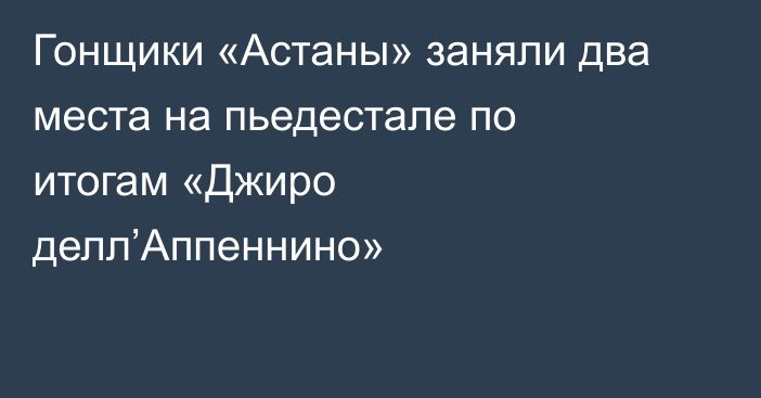 Гонщики «Астаны» заняли два места на пьедестале по итогам «Джиро делл’Аппеннино»