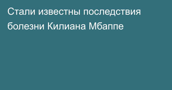 Стали известны последствия болезни Килиана Мбаппе