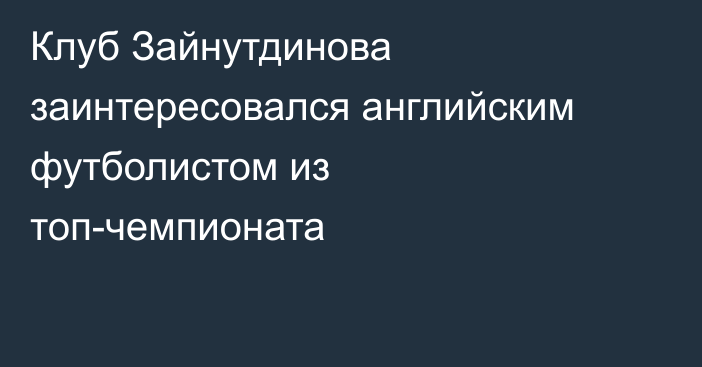 Клуб Зайнутдинова заинтересовался английским футболистом из топ-чемпионата