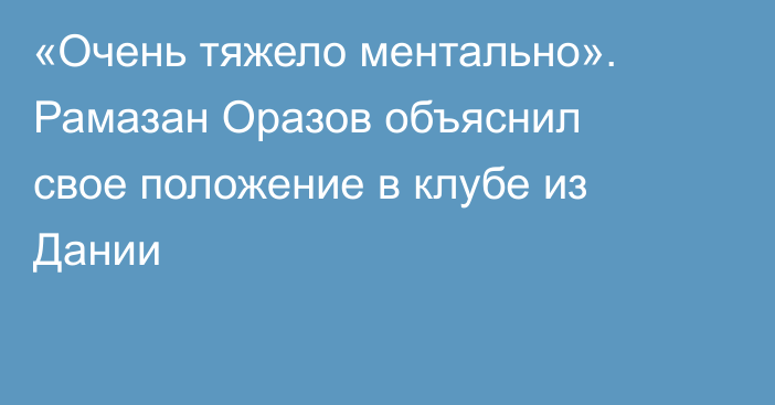 «Очень тяжело ментально». Рамазан Оразов объяснил свое положение в клубе из Дании
