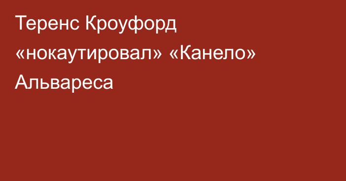 Теренс Кроуфорд «нокаутировал» «Канело» Альвареса