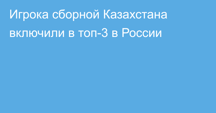 Игрока сборной Казахстана включили в топ-3 в России