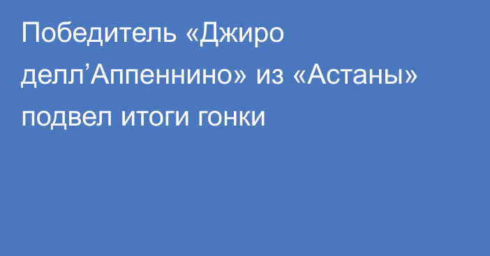 Победитель «Джиро делл’Аппеннино» из «Астаны» подвел итоги гонки