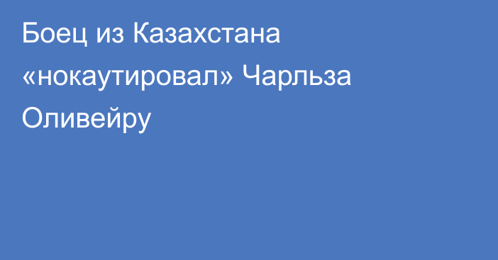 Боец из Казахстана «нокаутировал» Чарльза Оливейру