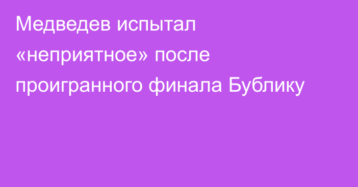 Медведев испытал «неприятное» после проигранного финала Бублику