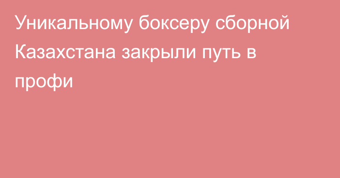 Уникальному боксеру сборной Казахстана закрыли путь в профи