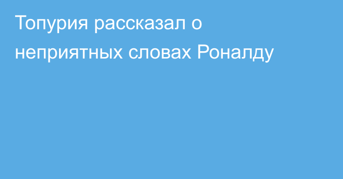 Топурия рассказал о неприятных словах Роналду