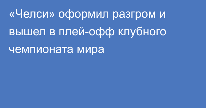 «Челси» оформил разгром и вышел в плей-офф клубного чемпионата мира