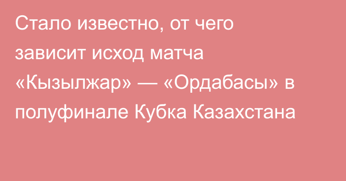 Стало известно, от чего зависит исход матча «Кызылжар» — «Ордабасы» в полуфинале Кубка Казахстана
