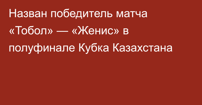Назван победитель матча «Тобол» — «Женис» в полуфинале Кубка Казахстана