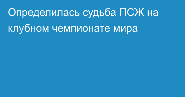 Определилась судьба ПСЖ на клубном чемпионате мира